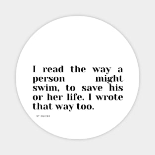 I read the way a person might swim, to save his or her life. I wrote that way too. Magnet